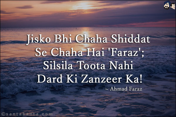 Jisko Bhi Chaha Shiddat Se Chaha Hai 'Faraz';<br/>
Silsila Toota Nahi Dard Ki Zanzeer Ka!