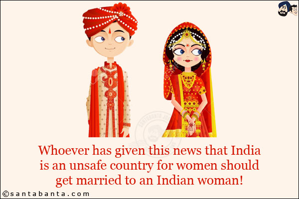 Whoever has given this news that India is an unsafe country for women should get married to an Indian woman!