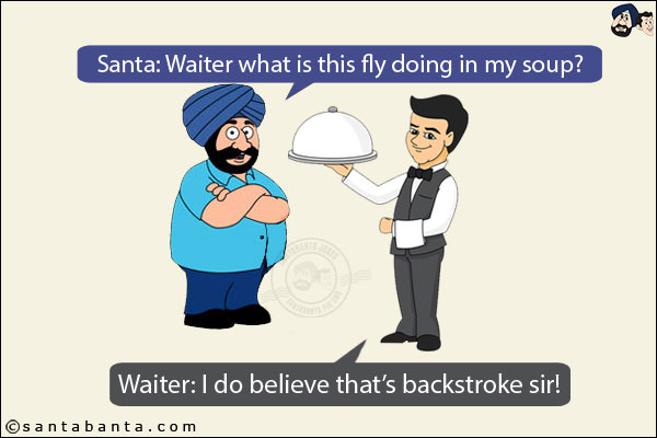 Santa: Waiter what is this fly doing in my soup?<br/>
Waiter: I do believe that's backstroke, sir!