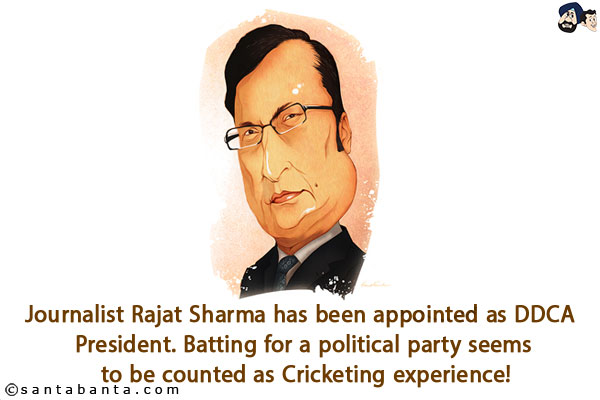 Journalist Rajat Sharma has been appointed as DDCA President.<br/>
Batting for a political party seems to be counted as Cricketing experience!