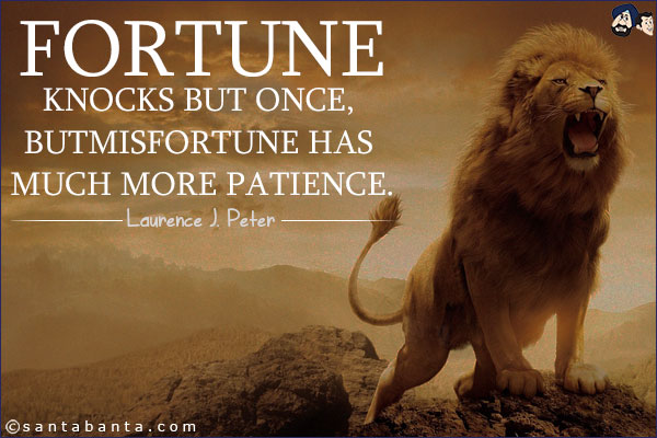 Fortune knocks but once, but misfortune has much more patience.