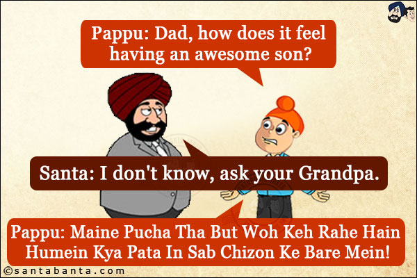 Pappu: Dad, how does it feel having an awesome son?<br/>
Santa: I don't know, ask your Grandpa.<br/>
Pappu: Maine Pucha Tha But Woh Keh Rahe Hain Humein Kya Pata In Sab Chizon Ke Bare Mein!