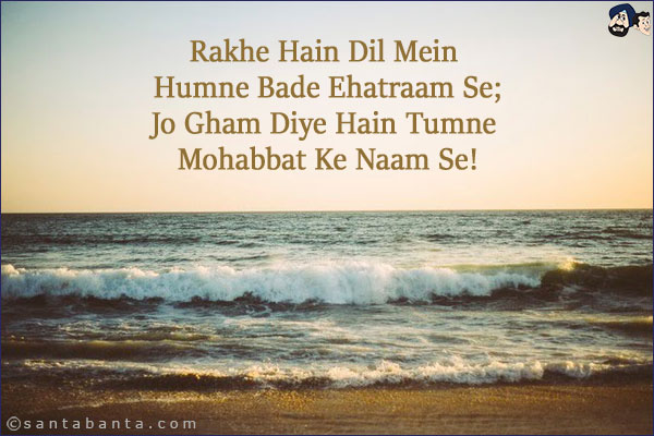 Rakhe Hain Dil Mein Humne Bade Ehatraam Se;<br/>
Jo Gham Diye Hain Tumne Mohabbat Ke Naam Se!