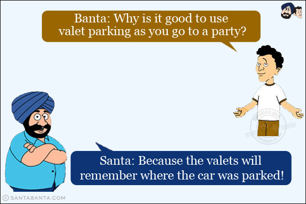 Banta: Why is it good to use valet parking as you go to a party?<br/>
Santa: Because the valets will remember where the car was parked!