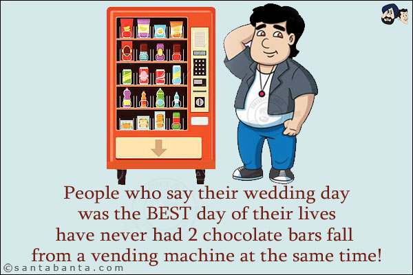 People who say their wedding day was the BEST day of their lives have never had 2 chocolate bars fall from a vending machine at the same time!