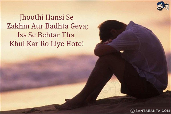 Jhoothi Hansi Se Zakhm Aur Badhta Geya;<br/>
Iss Se Behtar Tha Khul Kar Ro Liye Hote!