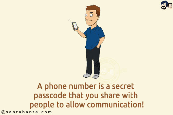 A phone number is a secret passcode that you share with people to allow communication!