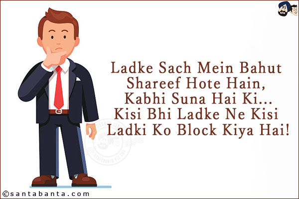 Ladke Sach Mein Bahut Shareef Hote Hain, Kabhi Suna Hai Ki...<br/>
Kisi Bhi Ladke Ne Kisi Ladki Ko Block Kiya Hai!