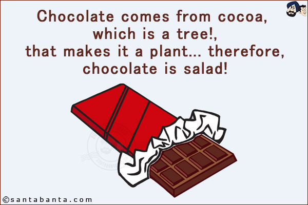 Chocolate comes from cocoa, which is a tree, that makes it a plant... therefore, chocolate is salad!