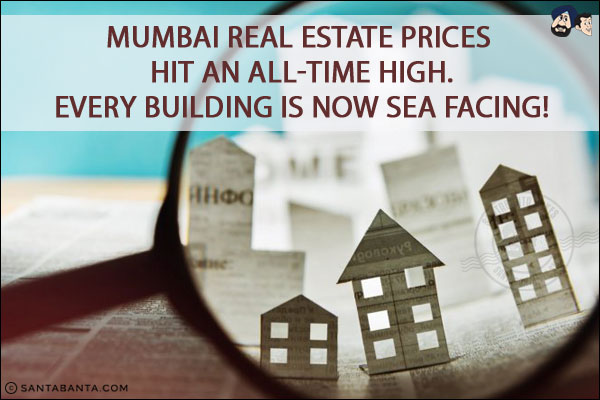 Mumbai real estate prices hit an all-time high.<br/>
Every building is now sea facing!