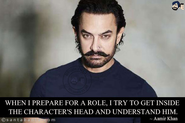 When I prepare for a role, I try to get inside the character's head and understand him.