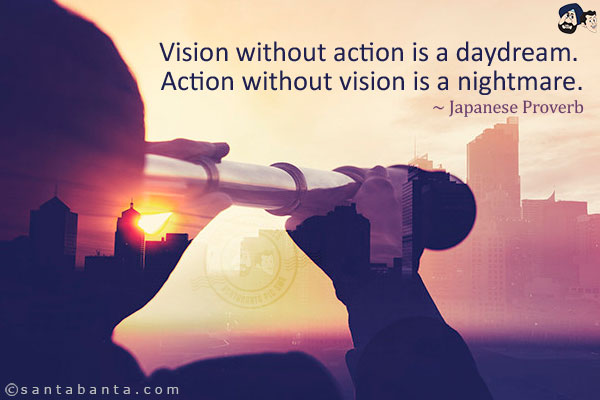 Vision without action is a daydream. Action without vision is a nightmare. 