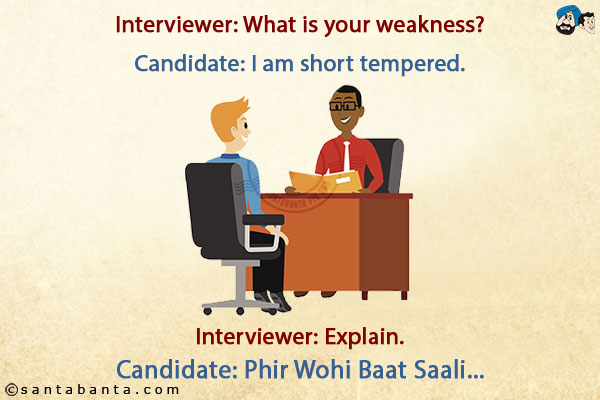 Interviewer: What is your weakness?<br/>
Candidate: I am short tempered.<br/>
Interviewer: Explain.<br/>
Candidate: Phir Wohi Baat Saali...