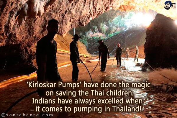 'Kirloskar Pumps' have done the magic on saving the Thai children.<br/>
Indians have always excelled when it comes to pumping in Thailand!