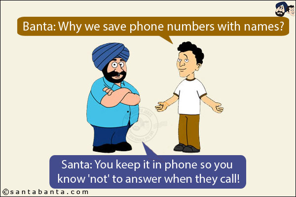 Banta: Why we save phone numbers with names?<br/>
Santa: You keep it in phone so you know 'not' to answer when they call!