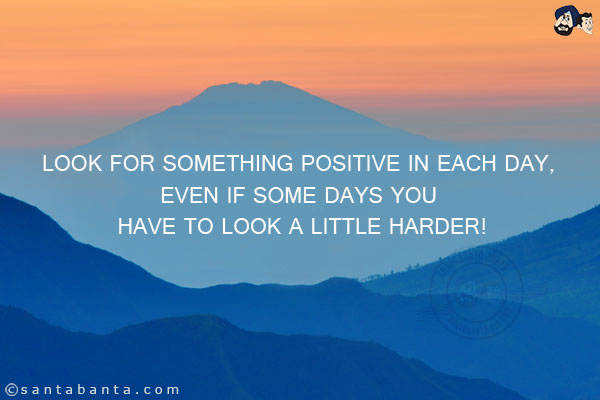 Look for something positive in each day, even if some days you have to look a little harder!