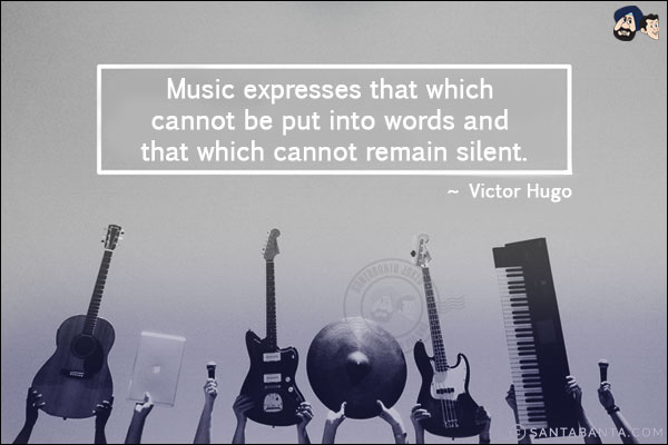 Music expresses that which cannot be put into words and that which cannot remain silent.