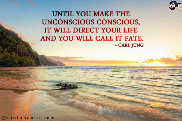 Until you make the unconscious conscious, it will direct your life and you will call it fate.