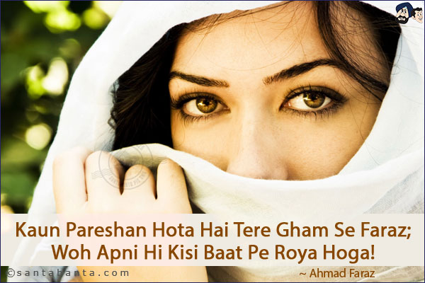 Kaun Pareshan Hota Hai Tere Gham Se Faraz;<br/>
Woh Apni Hi Kisi Baat Pe Roya Hoga!