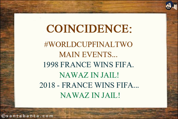 Coincidence:<br/>
#WorldCupFinal⁠ ⁠Two Main Events... 1998 France wins FIFA. Nawaz in jail!<br/>
2018 - France wins FIFA... Nawaz in jail!