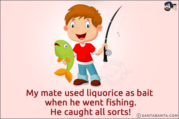 My mate used liquorice as bait when he went fishing.<br/>
He caught all sorts!