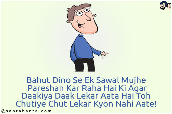 Bahut Dino Se Ek Sawal Mujhe Pareshan Kar Raha Hai Ki Agar Daakiya Daak Lekar Aata Hai Toh Chutiye Chut Lekar Kyon Nahi Aate!