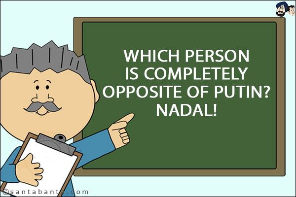 Which person is completely opposite of Putin?<br/>
Nadal!