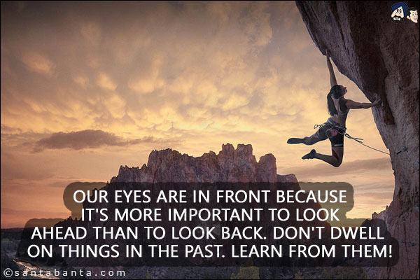 Our eyes are in front because it's more important to look ahead than to look back. Don't dwell on things in the past. Learn from them!