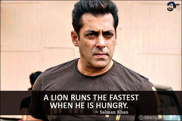 A lion runs the fastest when he is hungry.