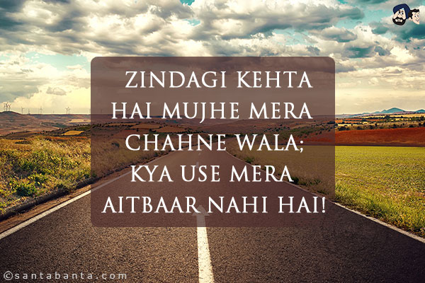 Zindagi Kehta Hai Mujhe Mera Chahne Wala;<br/>
Kya Use Mera Aitbaar Nahi Hai!