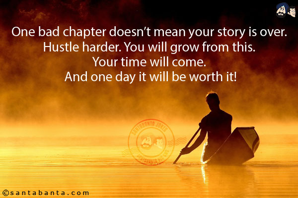 One bad chapter doesn't mean your story is over. Hustle harder. You will grow from this. Your time will come. And one day it will be worth it!