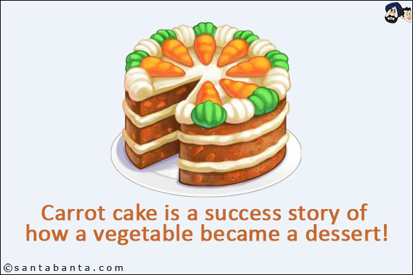 Carrot cake is a success story of how a vegetable became a dessert!