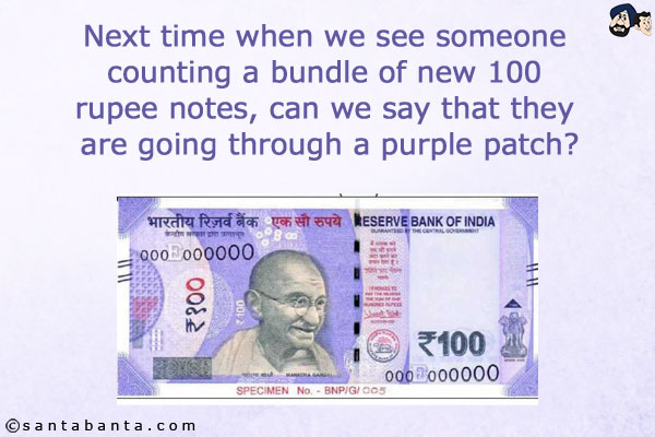 Next time when we see someone counting a bundle of new 100 rupee notes, can we say that they are going through a purple patch?