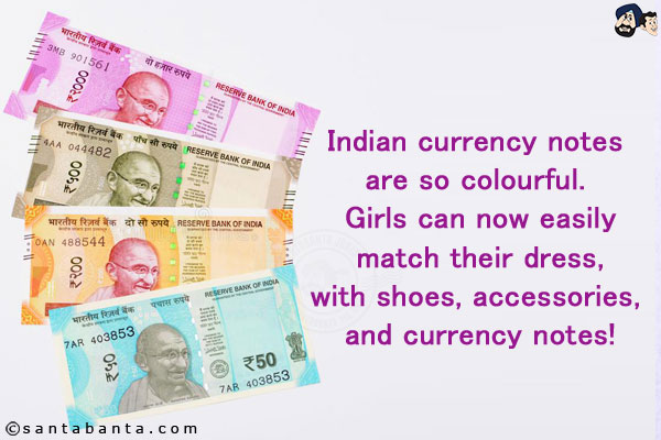 Indian currency notes are so colourful. <br/>
Girls can now easily match their dress, with shoes, accessories, and currency notes!