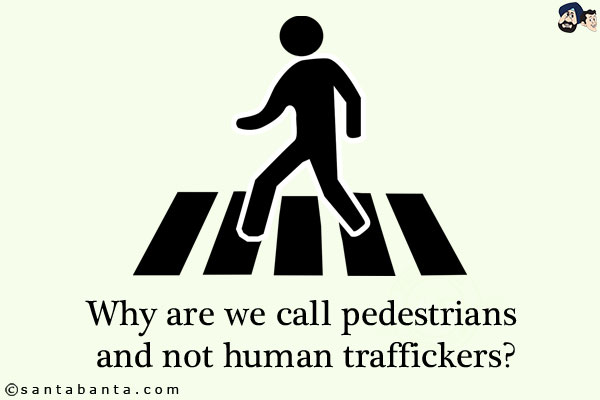 Why are we call pedestrians and not human traffickers?