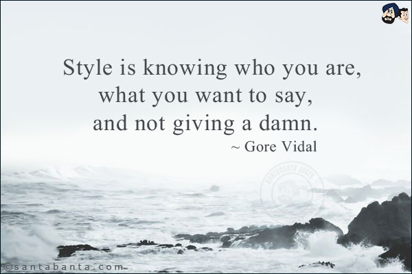 Style is knowing who you are, what you want to say, and not giving a damn.