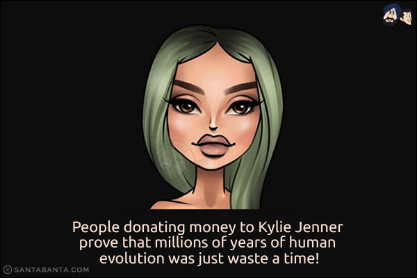 People donating money to Kylie Jenner prove that millions of years of human evolution was just waste a time!