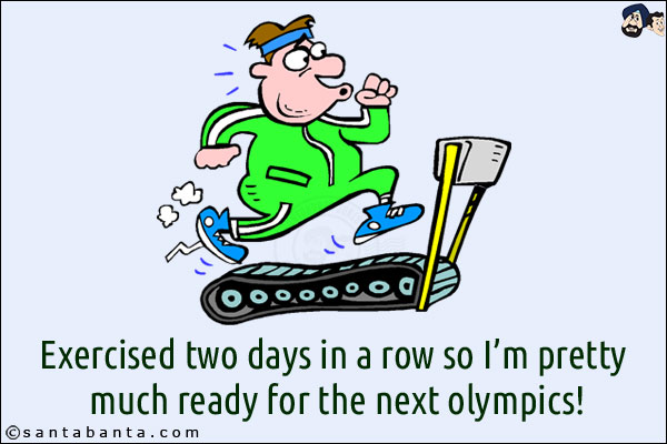 Exercised two days in a row so I'm pretty much ready for the next Olympics!