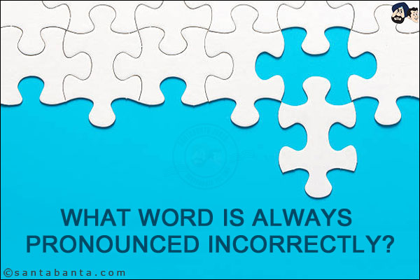 What word is always pronounced incorrectly?