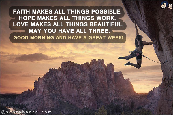 Faith makes all things possible. Hope makes all things work. Love makes all things beautiful. May you have all three.<br/>
Good Morning and have a great week!