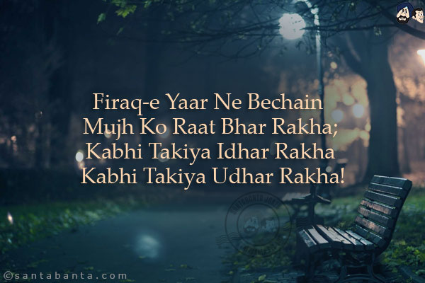 Firaq-e Yaar Ne Bechain Mujh Ko Raat Bhar Rakha;<br/>
Kabhi Takiya Idhar Rakha Kabhi Takiya Udhar Rakha!
