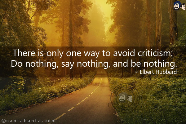 There is only one way to avoid criticism: Do nothing, say nothing, and be nothing.