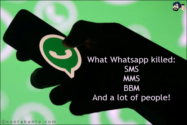 What Whatsapp killed:<br/>

SMS<br/>
MMS<br/>
BBM<br/>
And a lot of people!