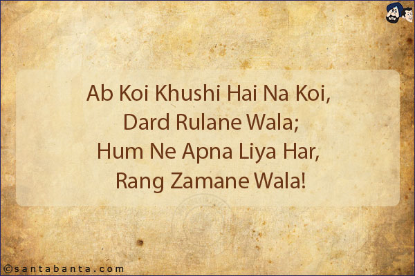 Ab Koi Khushi Hai Na Koi, Dard Rulane Wala;<br/>
Hum Ne Apna Liya Har, Rang Zamane Wala!