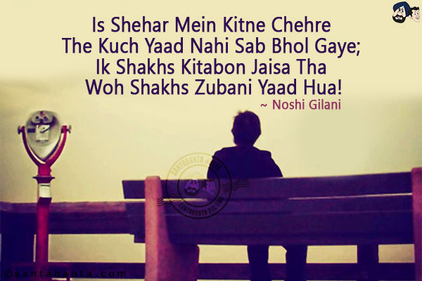 Is Shehar Mein Kitne Chehre The Kuch Yaad Nahi Sab Bhol Gaye;<br/>
Ik Shakhs Kitabon Jaisa Tha Woh Shakhs Zubani Yaad Hua!