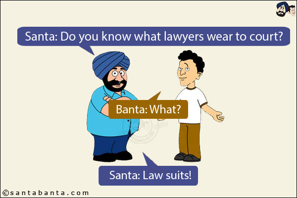 Santa: Do you know what lawyers wear to court?<br/>
Banta: What?<br/>
Santa: Law suits!