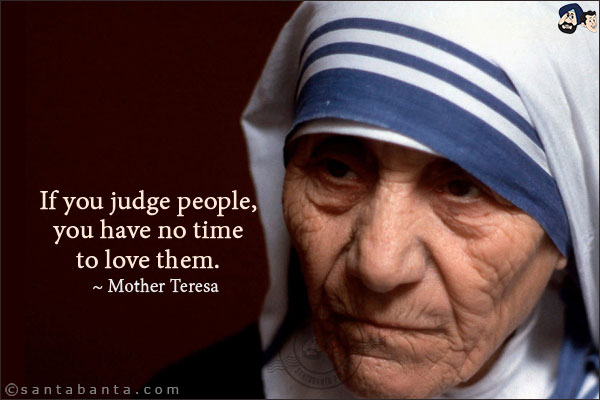 If you judge people, you have no time to love them.