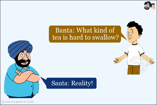 Banta: What kind of tea is hard to swallow?<br/>
Santa: Reality!