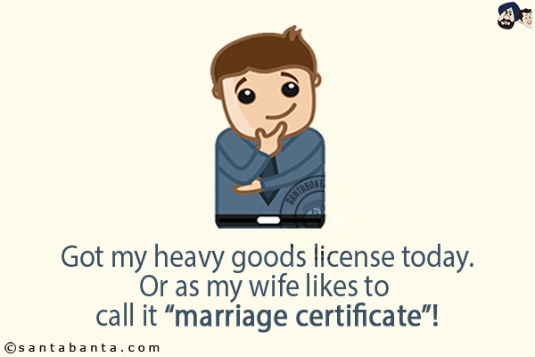 Got my heavy goods license today.<br/>
Or as my wife likes to call it `marriage certificate`!