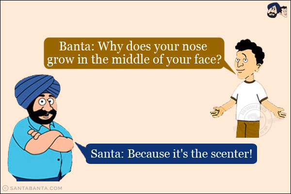 Banta: Why does your nose grow in the middle of your face?<br/>
Santa: Because it's the scenter!